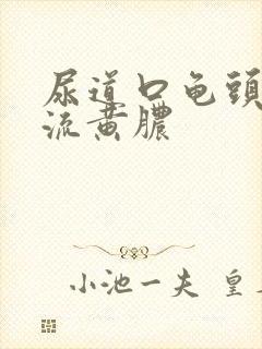 尿道口龟头出现流黄脓