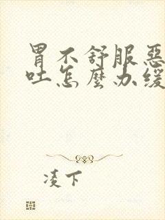 胃不舒服恶心想吐怎么办缓解