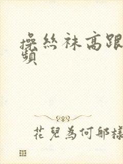 操丝袜高跟鞋视频