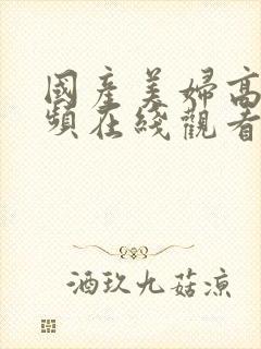 国产美妇高潮视频在线观看封面