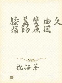 膝盖弯曲久了疼痛的原因