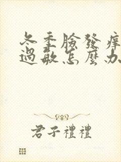 冬季脸发痒发红过敏怎么办