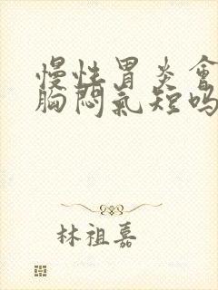 慢性胃炎会导致胸闷气短吗