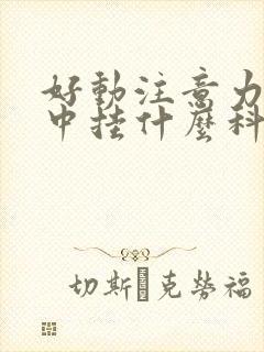 好动注意力不集中挂什么科