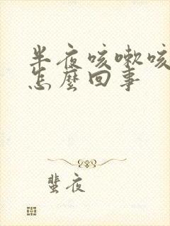 半夜咳嗽咳吐了怎么回事