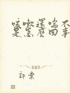 咳嗽还喘不上气是怎么回事封面