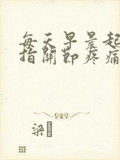 每天早晨起床手指关节疼痛僵硬封面