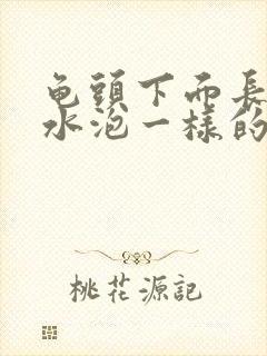 龟头下面长了个水泡一样的疙瘩