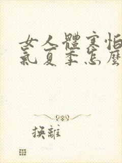 女人体寒怕冷湿气夏季怎么调理