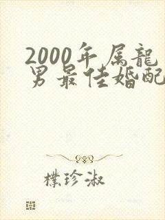 2000年属龙男最佳婚配属相是什么