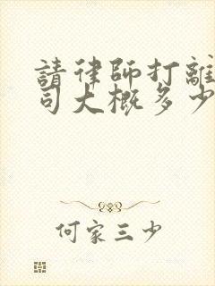 请律师打离婚官司大概多少钱