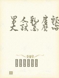 男人乳房轻度肥大该怎么治疗封面