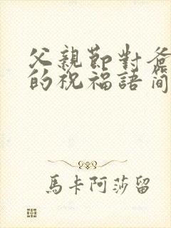 父亲节对爸爸说的祝福语简短