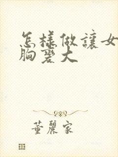 怎样做让女人的胸变大