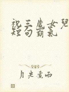 祝三岁女儿生日短句霸气