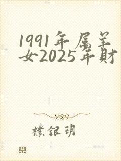 1991年属羊女2025年财运