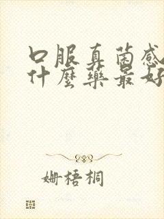 口服真菌感染用什么药最好