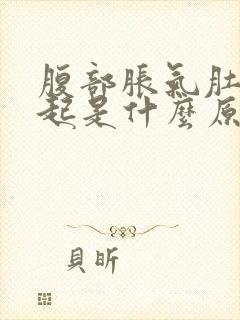 腹部胀气肚子鼓起是什么原因