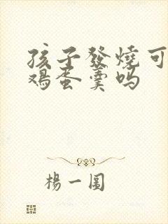 孩子发烧可以吃鸡蛋羹吗