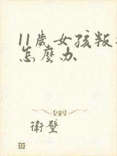 11岁女孩叛逆怎么办