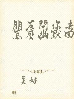 朋友问你去哪里怎么幽默回复