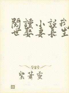 阅读小说我在乱世娶妻长生