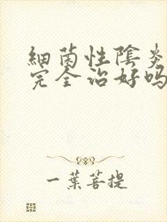 细菌性阴炎可以完全治好吗