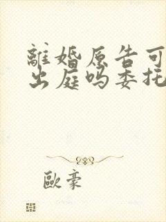 离婚原告可以不出庭吗委托律师