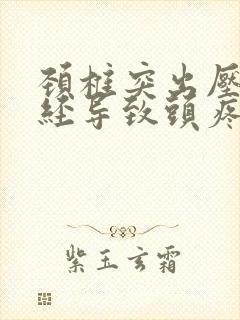 颈椎突出压迫神经导致头疼