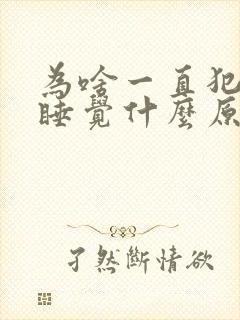 为啥一直犯困想睡觉什么原因