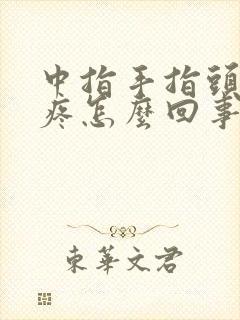 中指手指头关节疼怎么回事