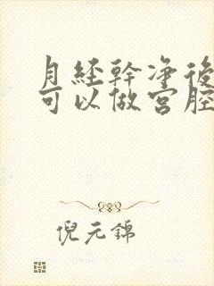 月经干净后几天可以做宫腔镜检查