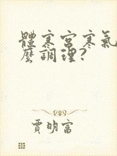 体寒宫寒气虚怎么调理?