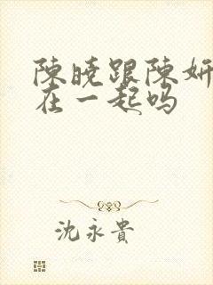 陈晓跟陈妍希还在一起吗