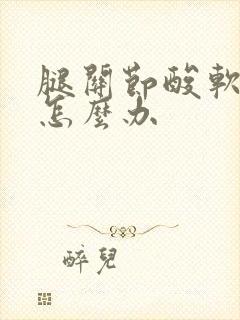 腿关节酸软无力怎么办