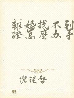 离婚找不到结婚证怎么办手续