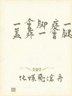 一会脚疼一会膝盖疼一会腿疼