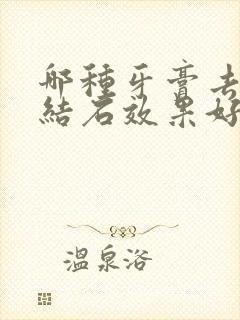 哪种牙膏去除牙结石效果好