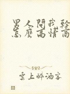 男人问我干嘛呢怎么高情商回复他