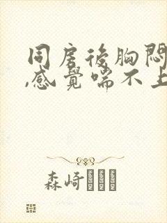 同房后胸闷气短,感觉喘不上气什么原因