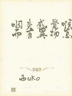 咽炎感觉喉咙里面有异物怎么办