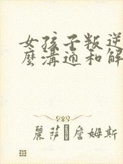 女孩子叛逆要怎么沟通和解决