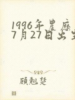 1996年农历7月27日出生孩子命运