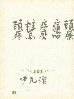 颈椎疼痛头晕头疼怎么治疗