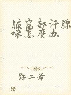 腋窝部汗腺有汗味怎么办