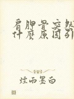 肩胛骨突然疼是什么原因引起的封面