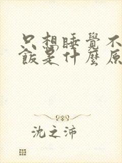 只想睡觉不想吃饭是什么原因