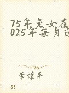75年兔女在2025年每月运气
