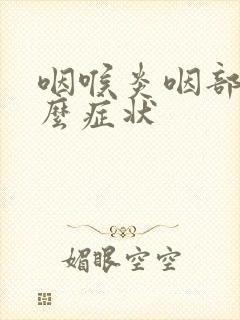 咽喉炎咽部有什么症状