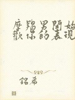 摩羯男开始不喜欢你的表现